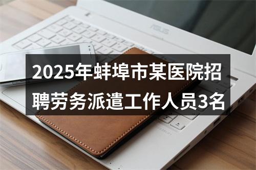 2025年蚌埠市某医院招聘劳务派遣工作人员3名 图片