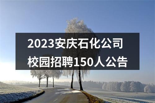 2023安庆石化公司校园招聘150人公告 图片