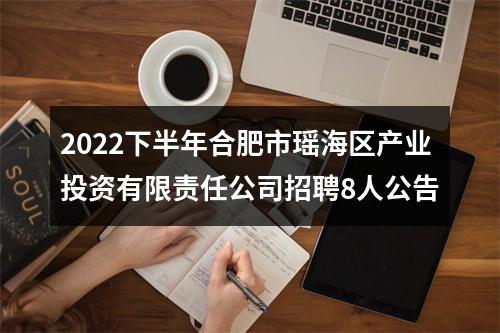 2022下半年合肥市瑶海区产业投资有限责任公司招聘8人公告 图片