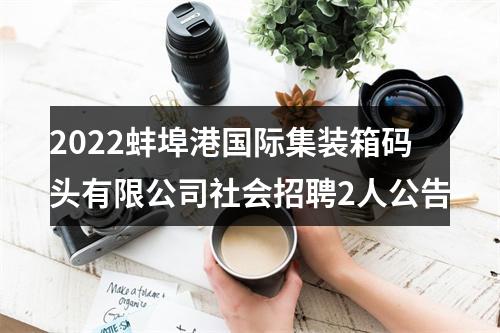 2022蚌埠港国际集装箱码头有限公司社会招聘2人公告 图片