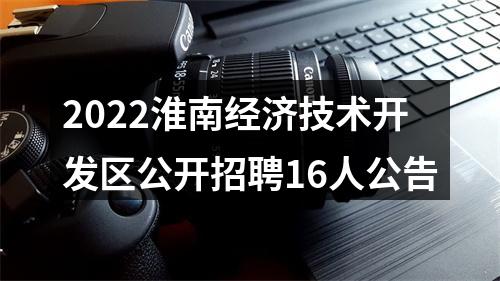 2022淮南经济技术开发区公开招聘16人公告 图片
