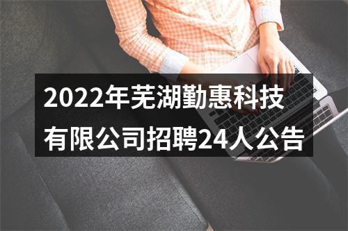2022年芜湖勤惠科技有限公司招聘24人公告 图片