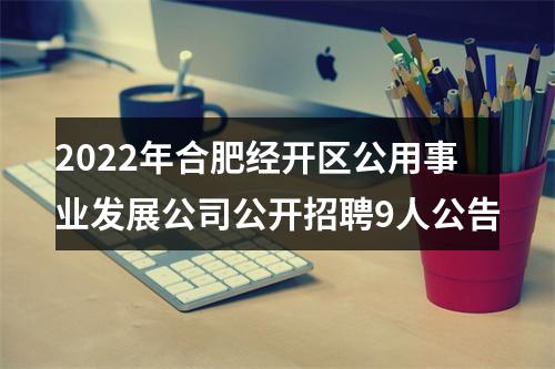 2022年合肥经开区公用事业发展公司公开招聘9人公告 图片